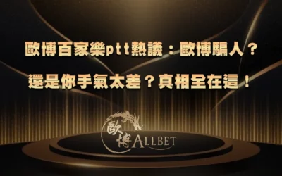 歐博百家樂ptt熱議:歐博騙人?還是你手氣太差?真相全在這!